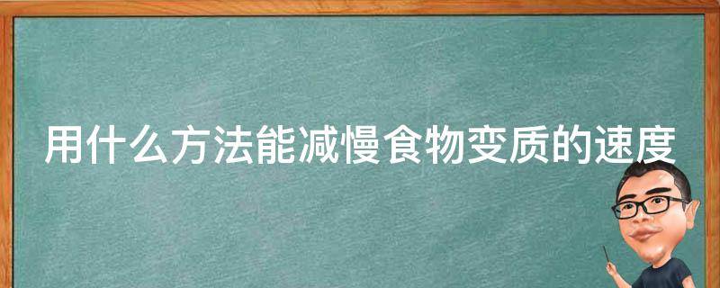 用什么方法能减慢食物变质的速度（举例说明哪些方法可以减慢食物变质）