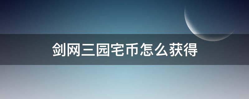 剑网三园宅币怎么获得 剑三园宅币获取