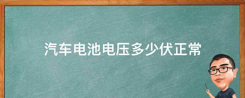 汽车电池电压多少伏正常（汽车电池正常电压是多少伏）