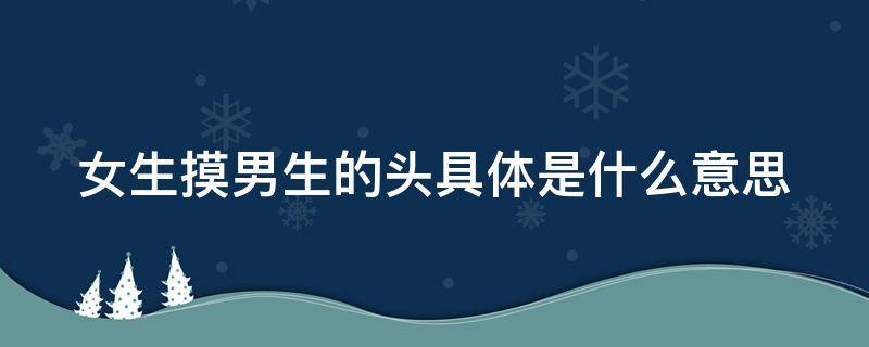 女生摸男生的头具体是什么意思 女生摸男生头表示什么