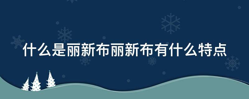 什么是丽新布丽新布有什么特点（丽新布和无纺布区别）