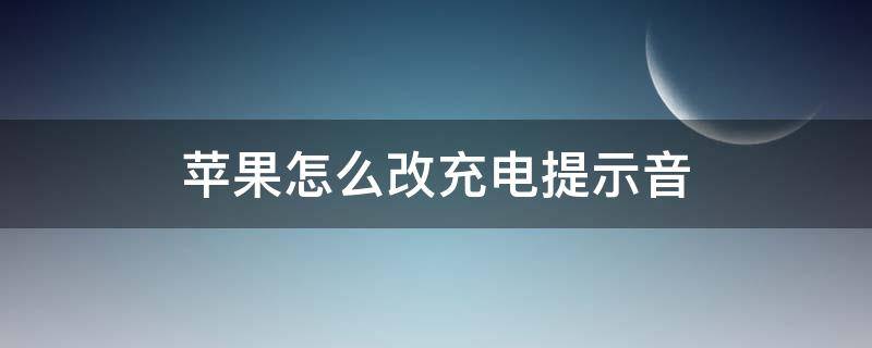 苹果怎么改充电提示音（苹果怎么修改充电提示音）