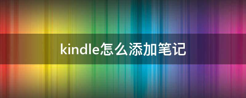 kindle怎么添加笔记（如何把kindle笔记导入电脑）