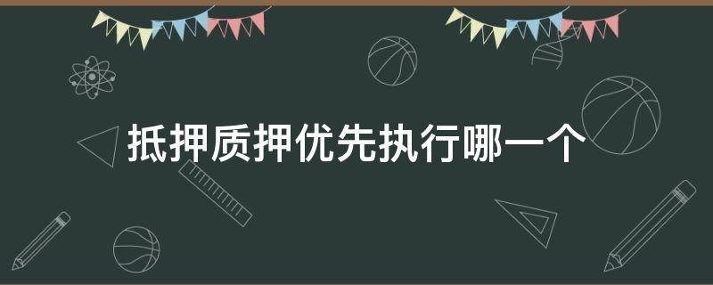 抵押质押优先执行哪一个（抵押权优先于质押）