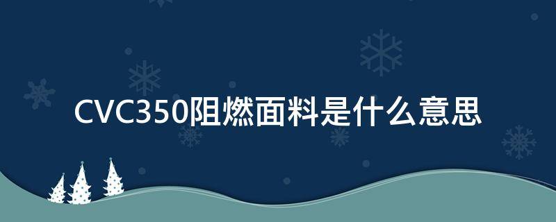 CVC350阻燃面料是什么意思（CVC阻燃面料）