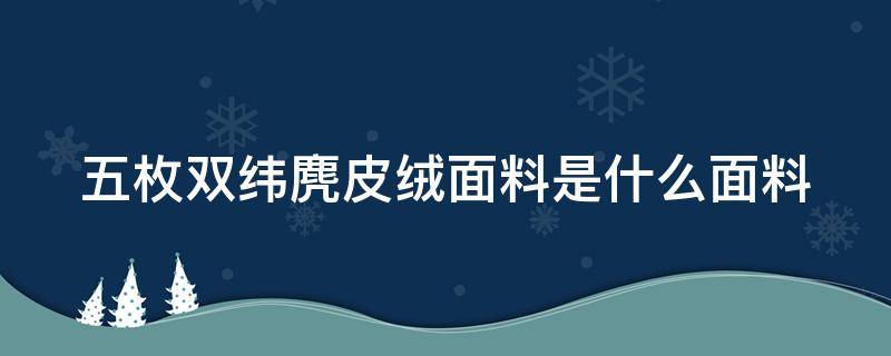 五枚双纬麂皮绒面料是什么面料（五枚两飞纬面缎纹）