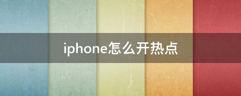 iphone怎么开热点（iPhone怎么开热点给别人用）