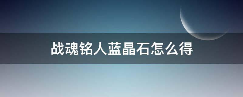 战魂铭人蓝晶石怎么得 战魂铭人蓝色宝石