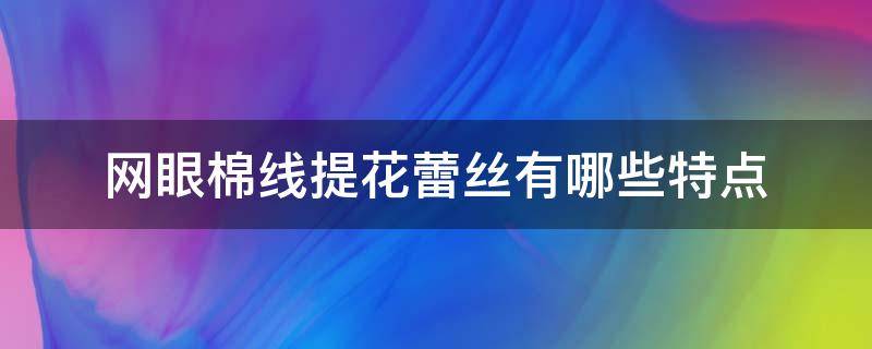 网眼棉线提花蕾丝有哪些特点 蕾丝棉线的特点