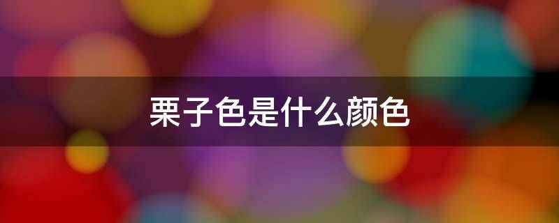 栗子色是什么颜色（栗子色是什么颜色家具）