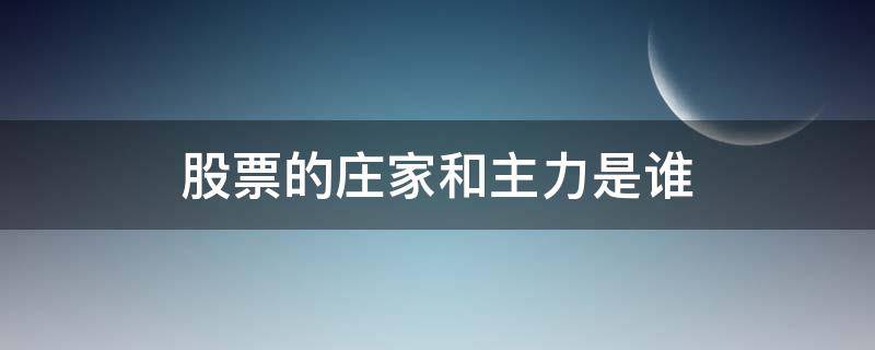 股票的庄家和主力是谁（股票中的主力和庄家有何区别）