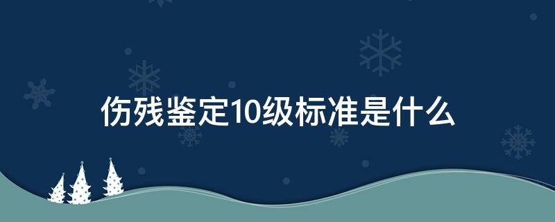 伤残鉴定10级标准是什么 10级伤残鉴定的标准