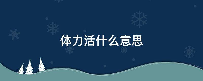 体力活什么意思 体力活儿是什么意思