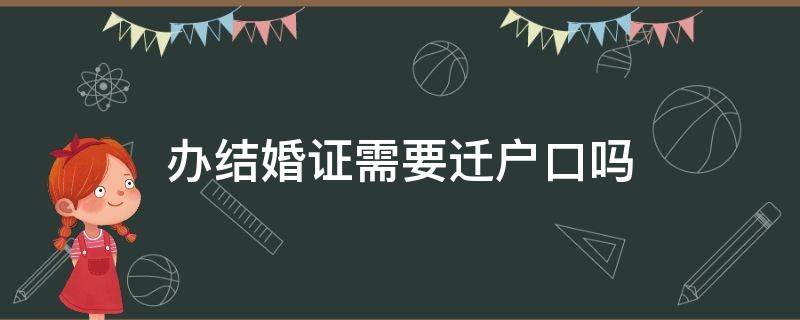 办结婚证需要迁户口吗（办结婚证是不是要迁户口）