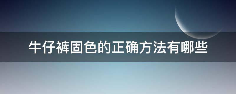 牛仔裤固色的正确方法有哪些 牛子裤怎么固色