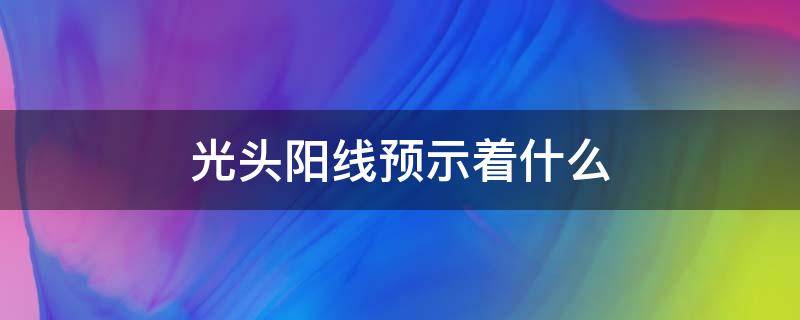 光头阳线预示着什么 光头阳线的含义