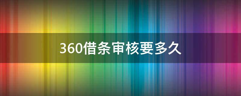 360借条审核要多久（360借条审核要多久到账）