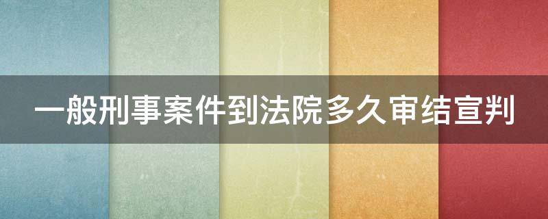 一般刑事案件到法院多久审结宣判（一般刑事案件到法院多久审结宣判呢）