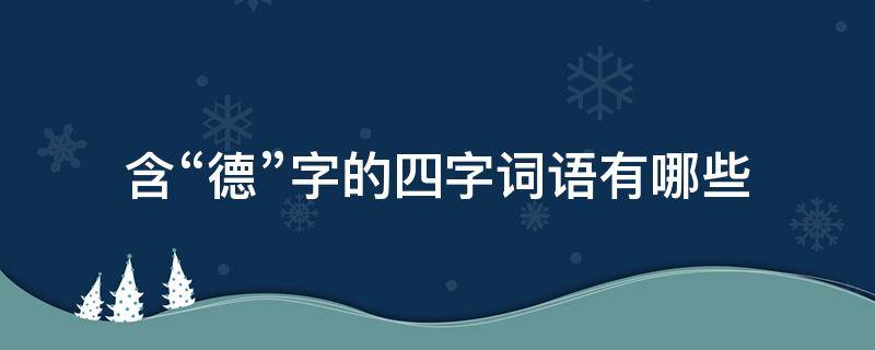 含“德”字的四字词语有哪些（有关“德”字的四字词语）