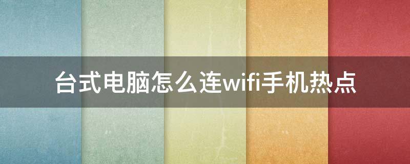 台式电脑怎么连wifi手机热点（台式电脑怎么连wifi手机热点听歌要多少流量）