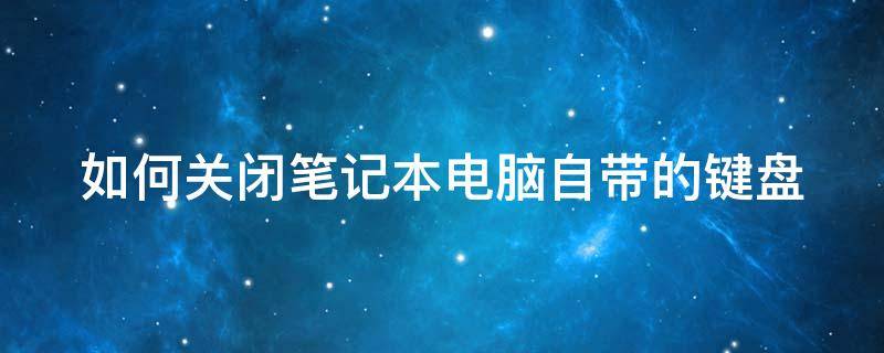 如何关闭笔记本电脑自带的键盘 如何关闭笔记本电脑自带的键盘灯光