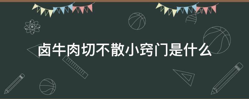 卤牛肉切不散小窍门是什么 怎么卤牛肉切着不碎