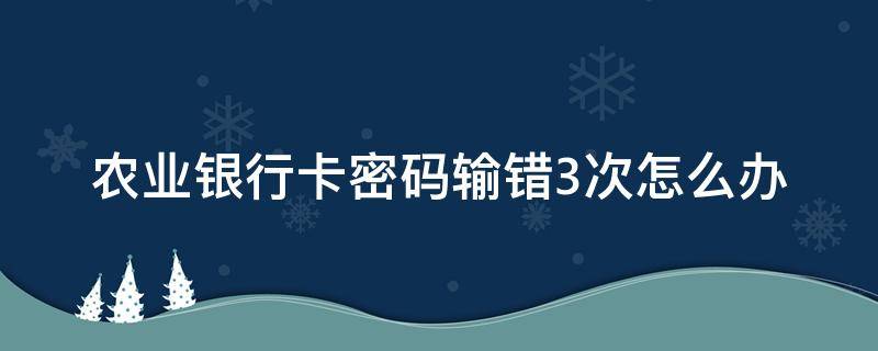 农业银行卡密码输错3次怎么办（农商银行的卡密码输错三次）