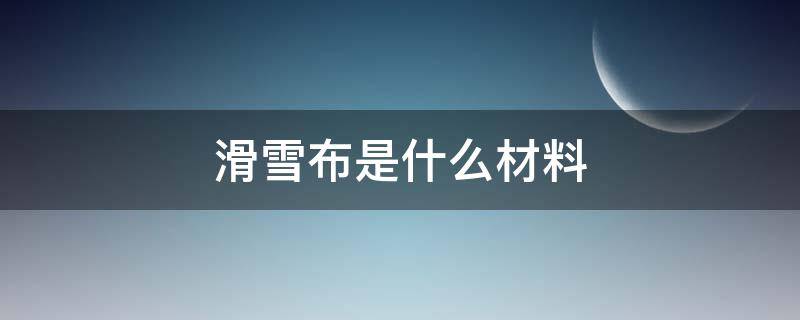 滑雪布是什么材料（滑雪板是什么材料）