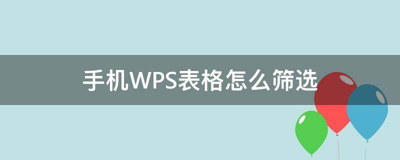 手机WPS表格怎么筛选 手机wps表格怎么筛选出想要的内容