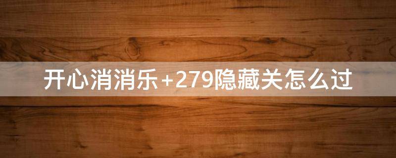 开心消消乐+279隐藏关怎么过 开心消消乐279隐藏关怎么过