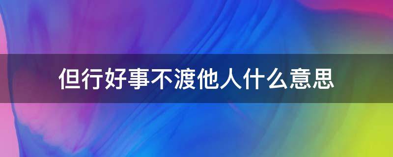 但行好事不渡他人什么意思 管好自己但行好事不渡他人什么意思