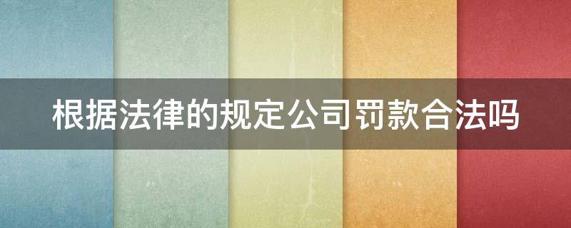 根据法律的规定公司罚款合法吗 根据法律的规定公司罚款合法吗