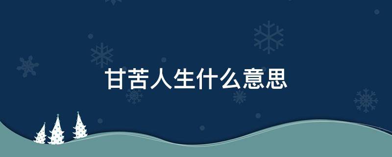 甘苦人生什么意思（什么叫甘苦）