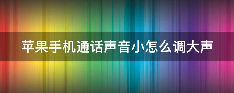 苹果手机通话声音小怎么调大声（苹果手机通话声音小怎么调大声13）