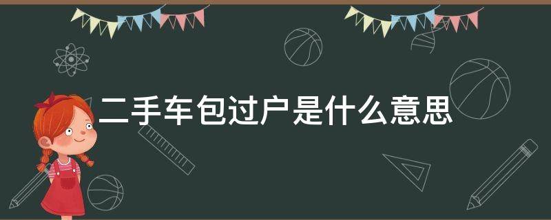 二手车包过户是什么意思（二手车包过户是什么意思,带保险了吗?可以上路了没）