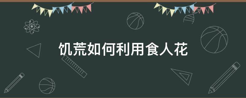 饥荒如何利用食人花 饥荒如何利用食人花收草