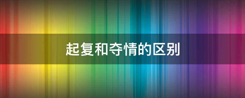 起复和夺情的区别 夺情和起复是一回事么