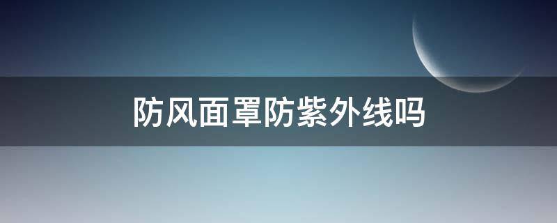 防风面罩防紫外线吗 面罩能防紫外线吗