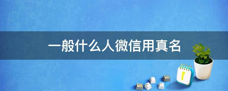 一般什么人微信用真名 微信用真名的都是什么人