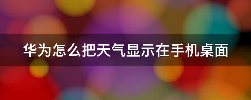 华为怎么把天气显示在手机桌面 华为手机怎么把天气显示到桌面