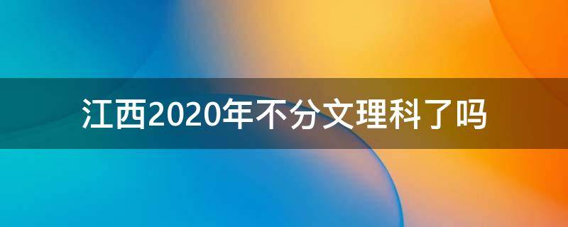 江西2020年不分文理科了吗（2022年江西高考不分文理科吗）
