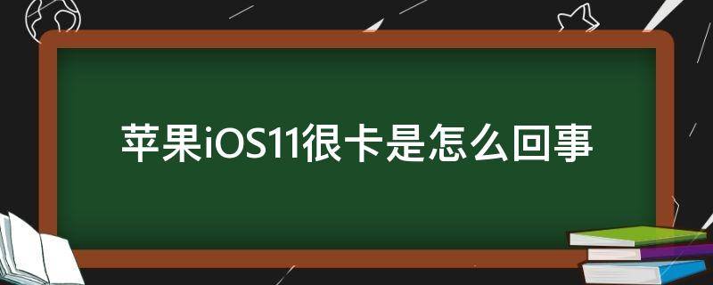 苹果iOS11很卡是怎么回事（iphone11很卡怎么回事）