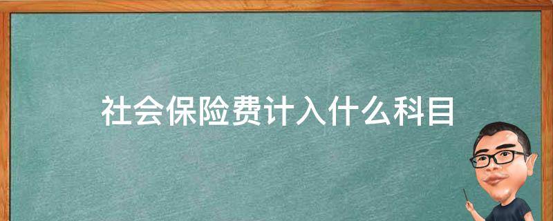 社会保险费计入什么科目 职工社会保险费计入什么科目