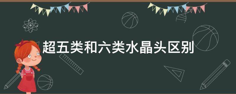 超五类和六类水晶头区别（6类和超5类水晶头有什么区别）