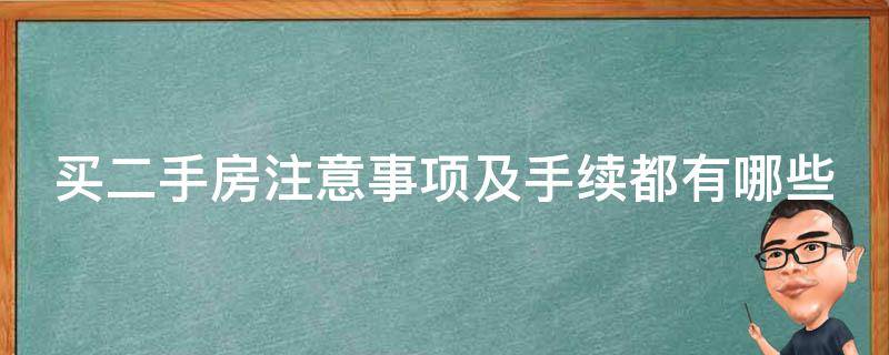 买二手房注意事项及手续都有哪些（买二手房注意事项及手续都有哪些内容）