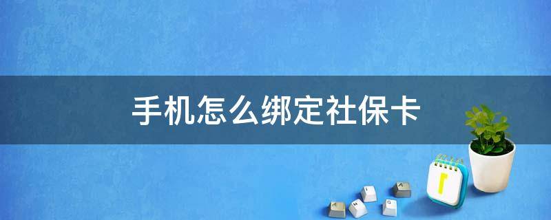 手机怎么绑定社保卡（手机怎么绑定社保卡,查询信息）