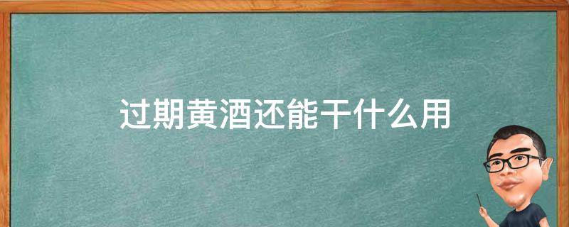 过期黄酒还能干什么用 过期的黄酒能干什么用