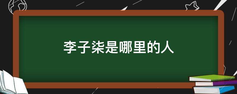 李子柒是哪里的人（李子柒是哪里的人多大年龄）