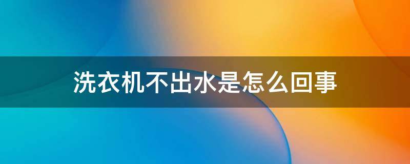 洗衣机不出水是怎么回事 海尔小神童洗衣机不出水是怎么回事