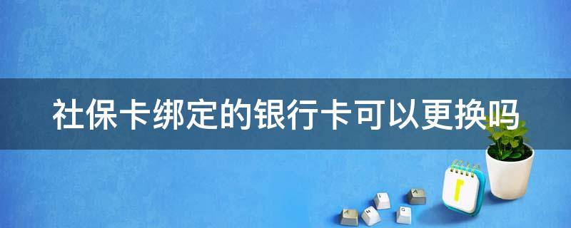 社保卡绑定的银行卡可以更换吗 怎样更改社保卡绑定的银行卡